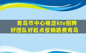 青岛市中心稳定ktv招聘好团队好起点报销路费青岛